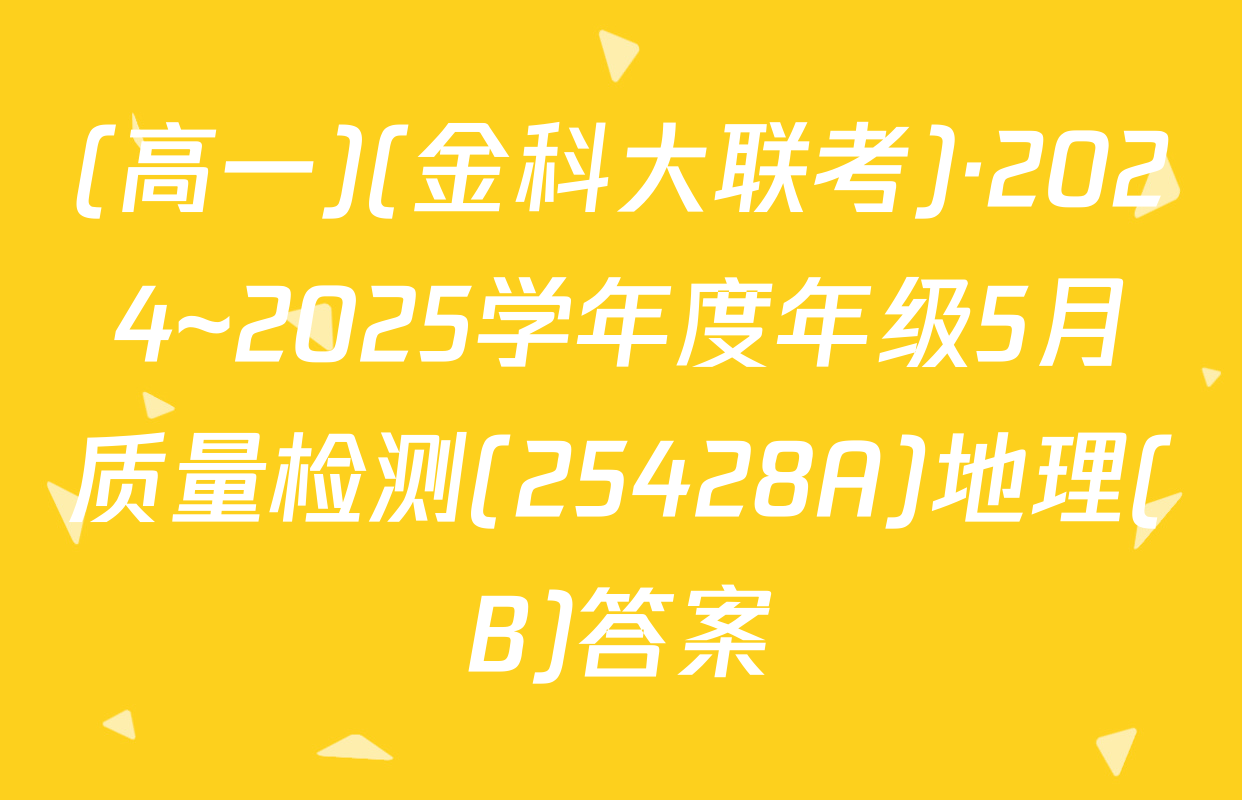 (高一)(金科大联考)·2024~2025学年度年级5月质量检测(25428A)地理(B)答案