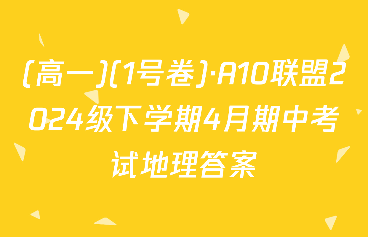 (高一)(1号卷)·A10联盟2024级下学期4月期中考试地理答案