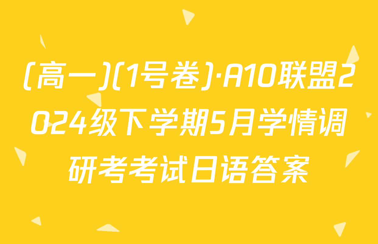 (高一)(1号卷)·A10联盟2024级下学期5月学情调研考考试日语答案