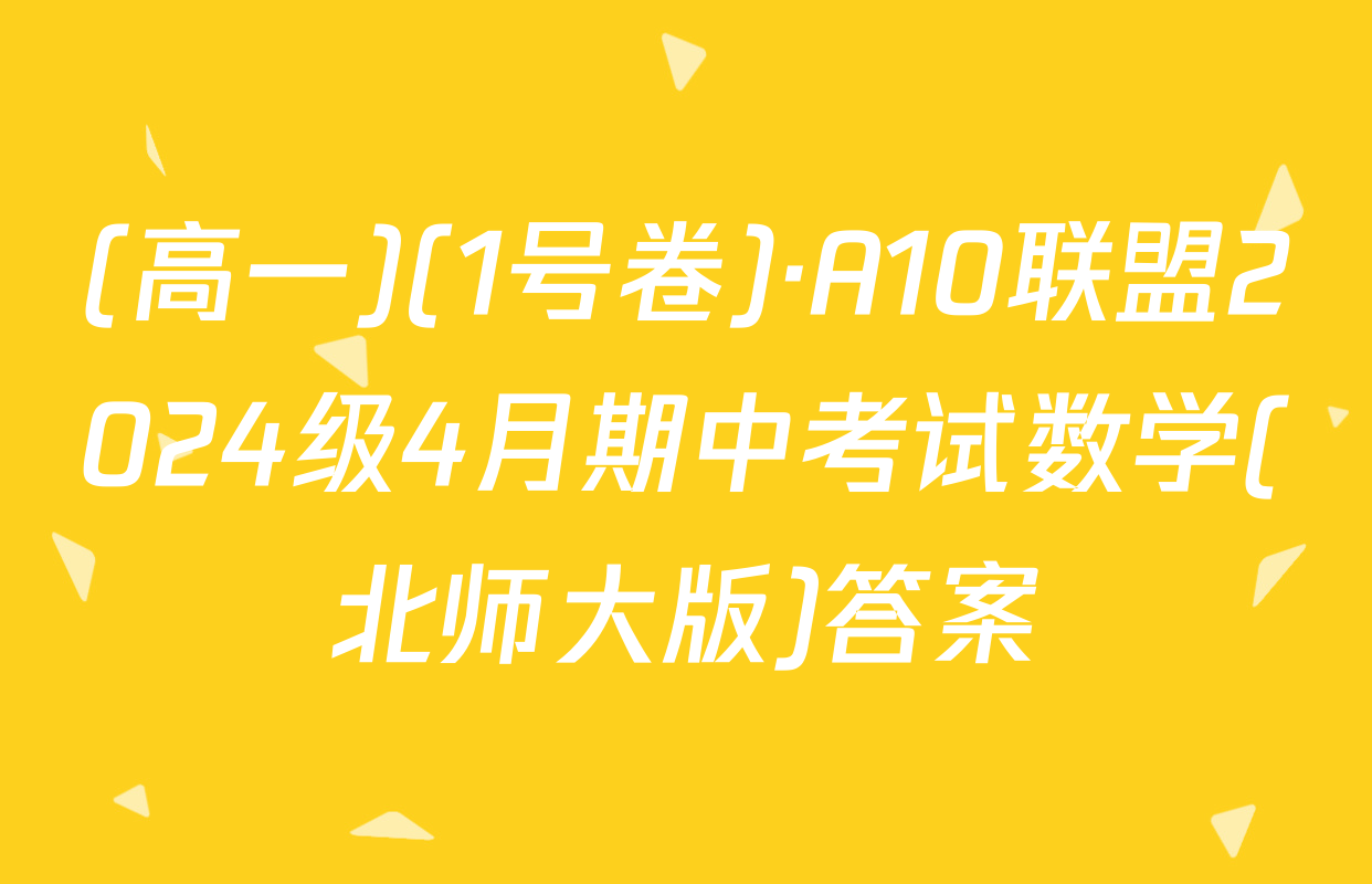 (高一)(1号卷)·A10联盟2024级4月期中考试数学(北师大版)答案