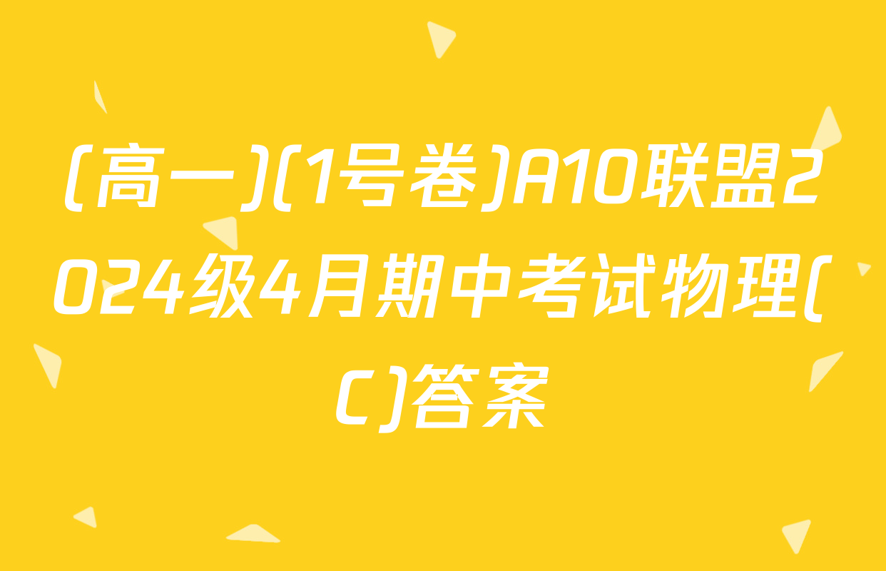 (高一)(1号卷)A10联盟2024级4月期中考试物理(C)答案