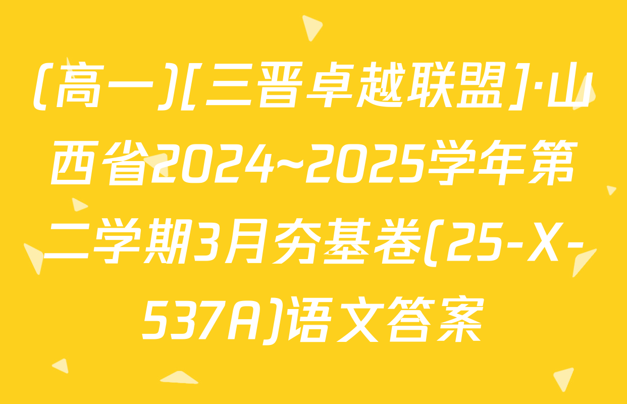 (高一)[三晋卓越联盟]·山西省2024~2025学年第二学期3月夯基卷(25-X-537A)语文答案