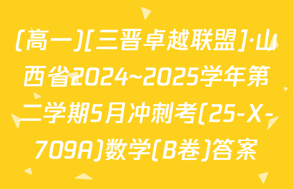 (高一)[三晋卓越联盟]·山西省2024~2025学年第二学期5月冲刺考(25-X-709A)数学(B卷)答案