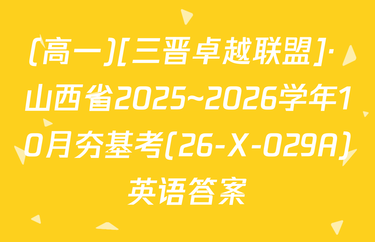 (高一)[三晋卓越联盟]· 山西省2025~2026学年10月夯基考(26-X-029A)英语答案