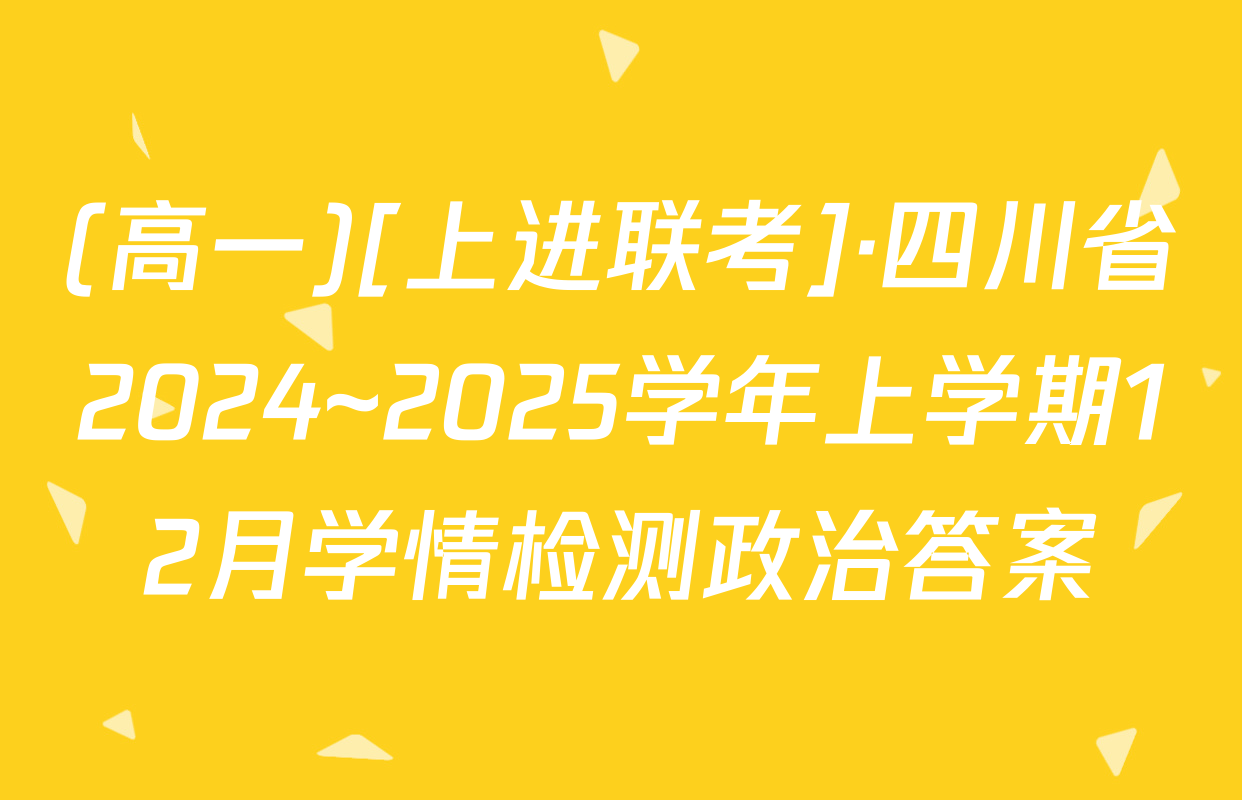 (高一)[上进联考]·四川省2024~2025学年上学期12月学情检测政治答案