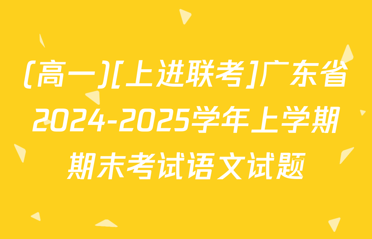 (高一)[上进联考]广东省2024-2025学年上学期期末考试语文试题