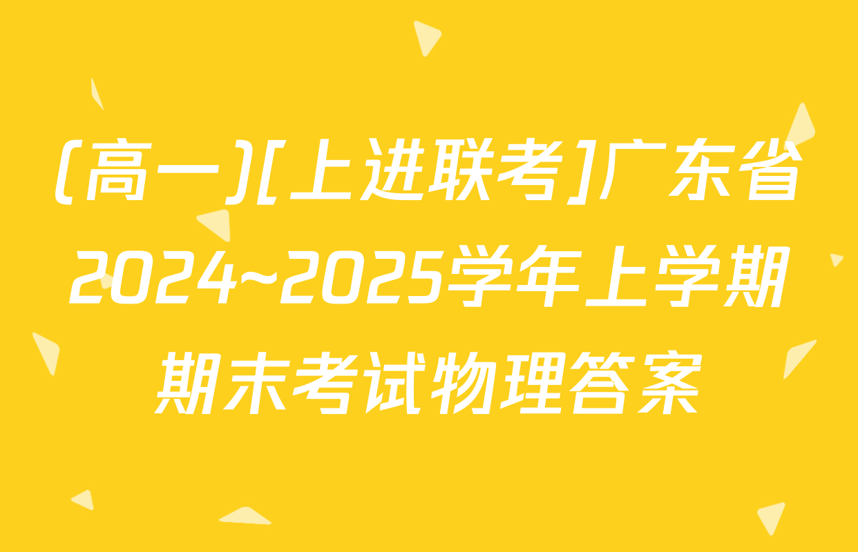 (高一)[上进联考]广东省2024~2025学年上学期期末考试物理答案