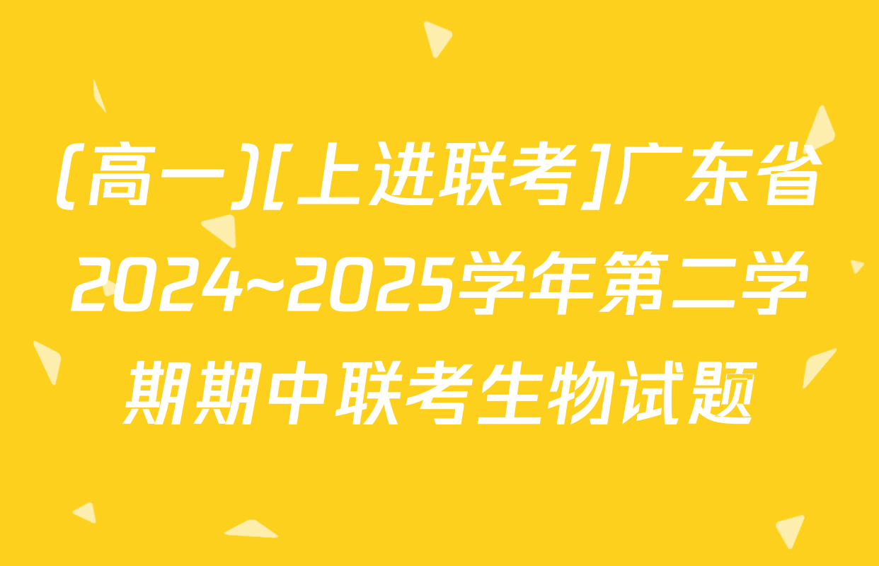(高一)[上进联考]广东省2024~2025学年第二学期期中联考生物试题