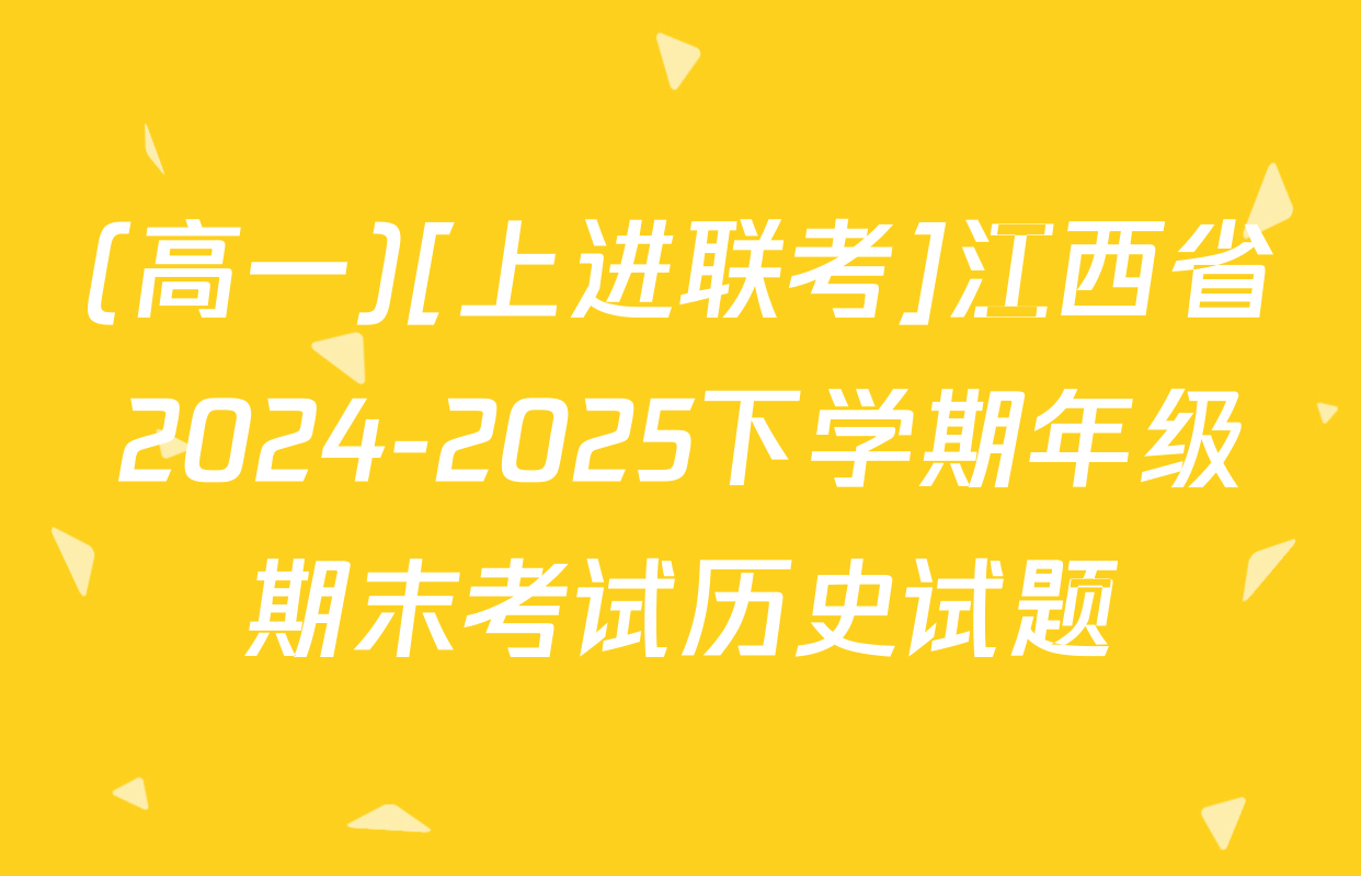 (高一)[上进联考]江西省2024-2025下学期年级期末考试历史试题
