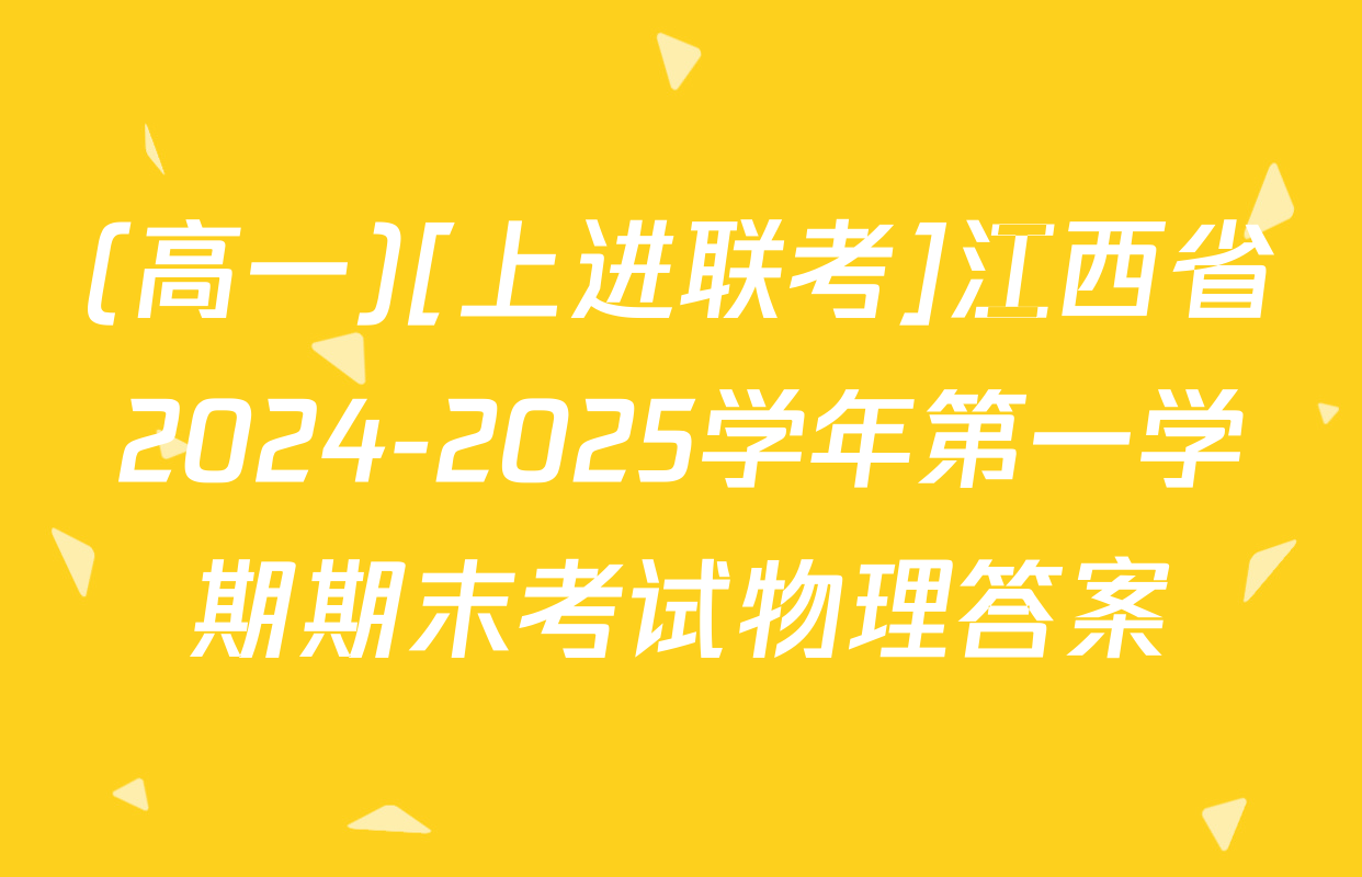 (高一)[上进联考]江西省2024-2025学年第一学期期末考试物理答案