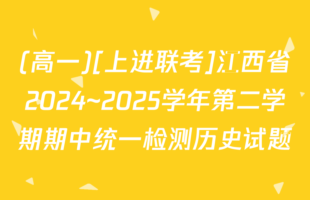 (高一)[上进联考]江西省2024~2025学年第二学期期中统一检测历史试题