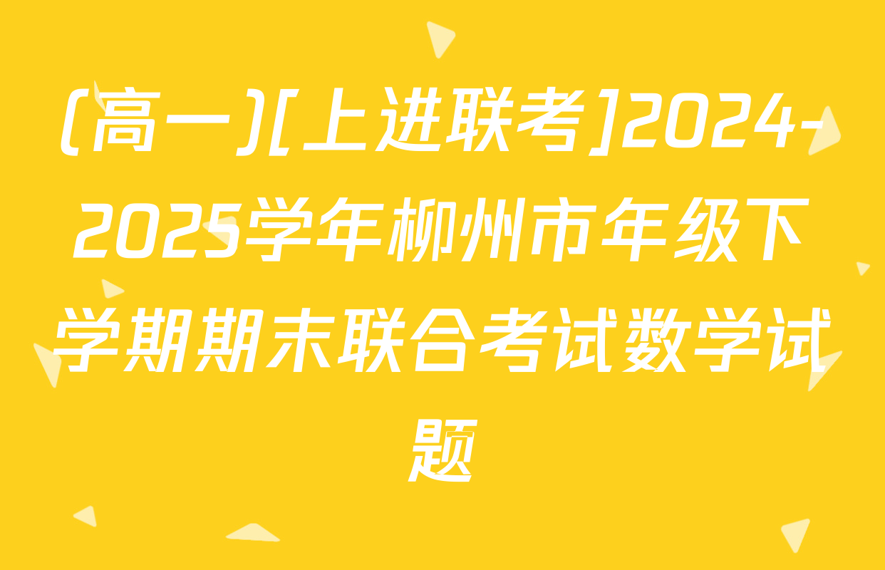 (高一)[上进联考]2024-2025学年柳州市年级下学期期末联合考试数学试题