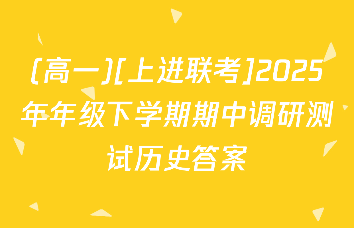(高一)[上进联考]2025年年级下学期期中调研测试历史答案