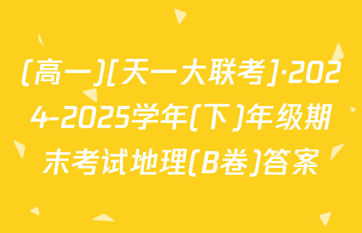 (高一)[天一大联考]·2024-2025学年(下)年级期末考试地理(B卷)答案