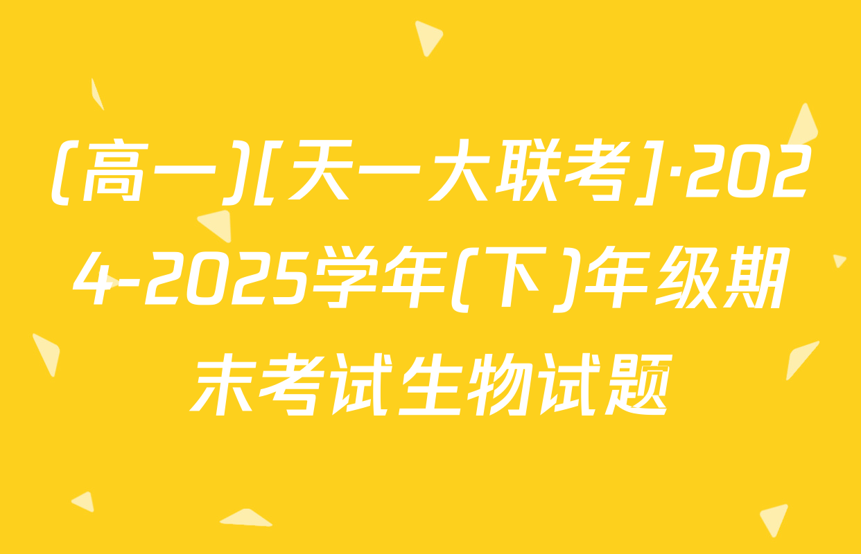 (高一)[天一大联考]·2024-2025学年(下)年级期末考试生物试题