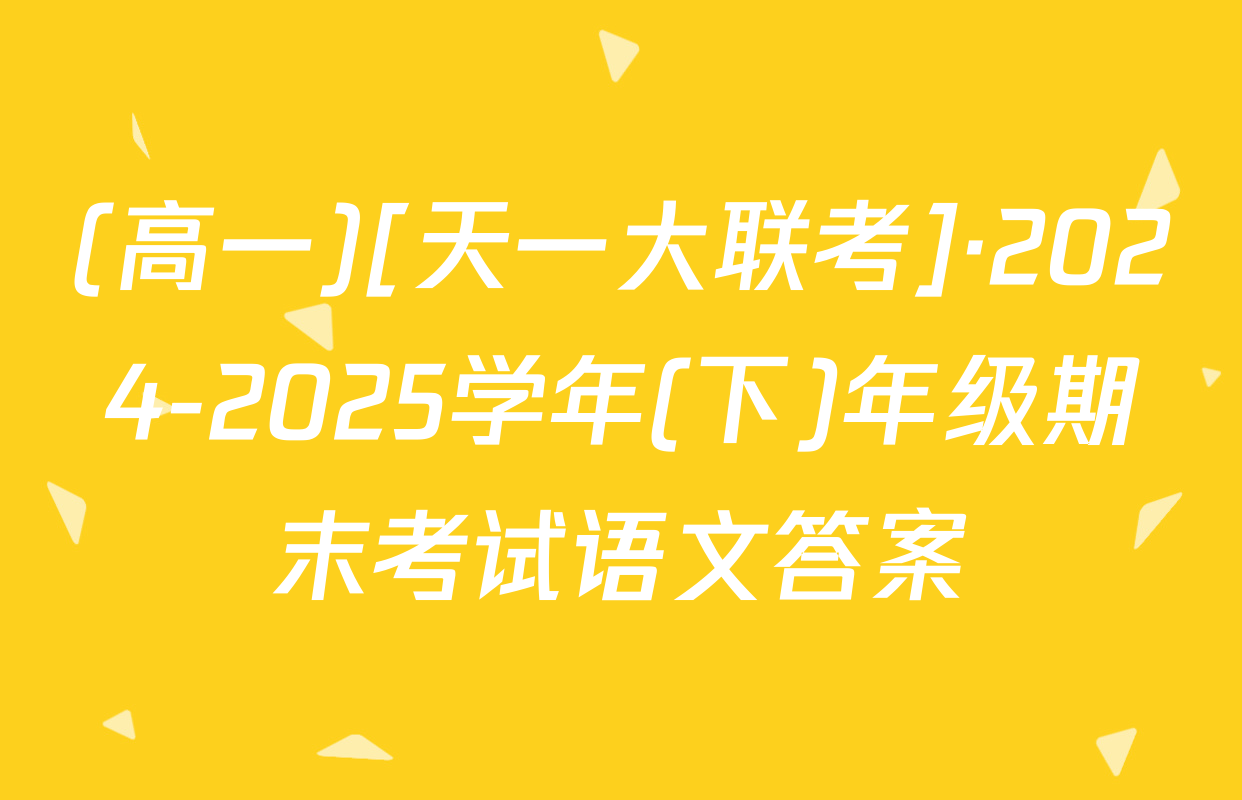 (高一)[天一大联考]·2024-2025学年(下)年级期末考试语文答案