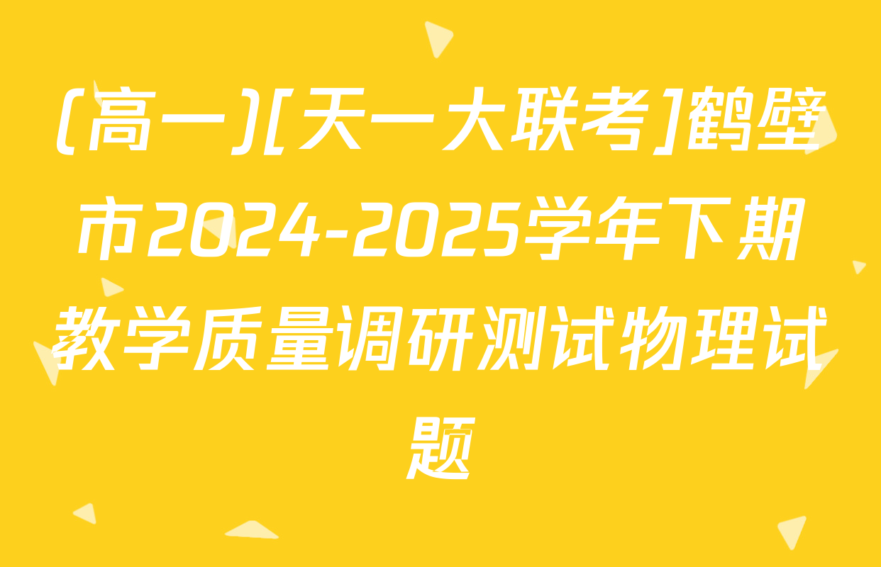 (高一)[天一大联考]鹤壁市2024-2025学年下期教学质量调研测试物理试题
