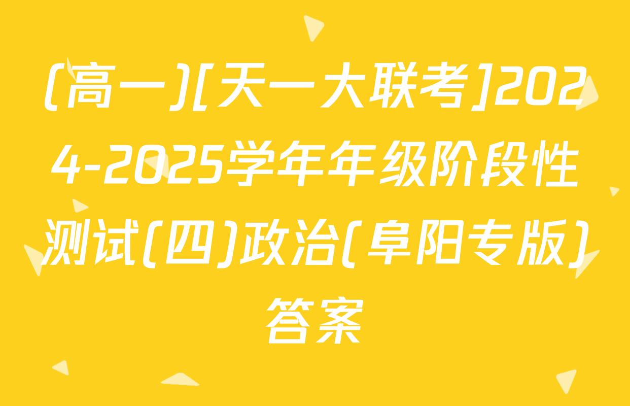 (高一)[天一大联考]2024-2025学年年级阶段性测试(四)政治(阜阳专版)答案