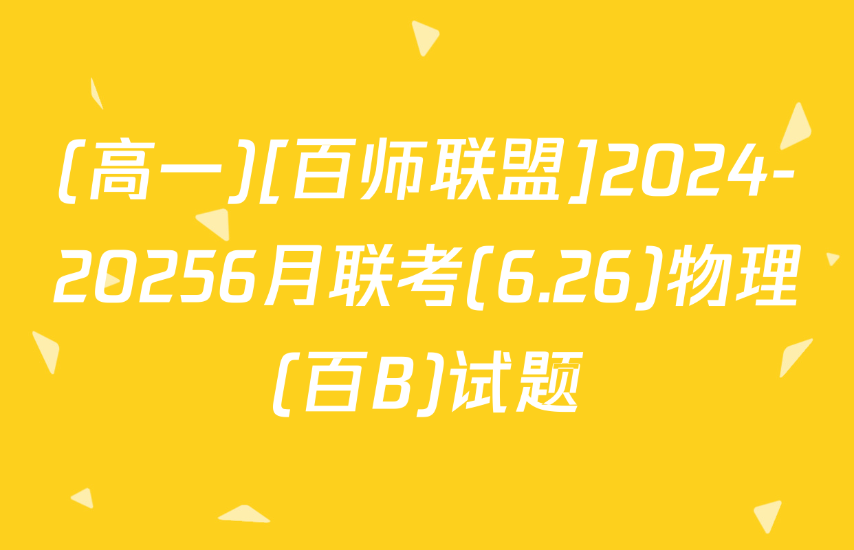 (高一)[百师联盟]2024-20256月联考(6.26)物理(百B)试题