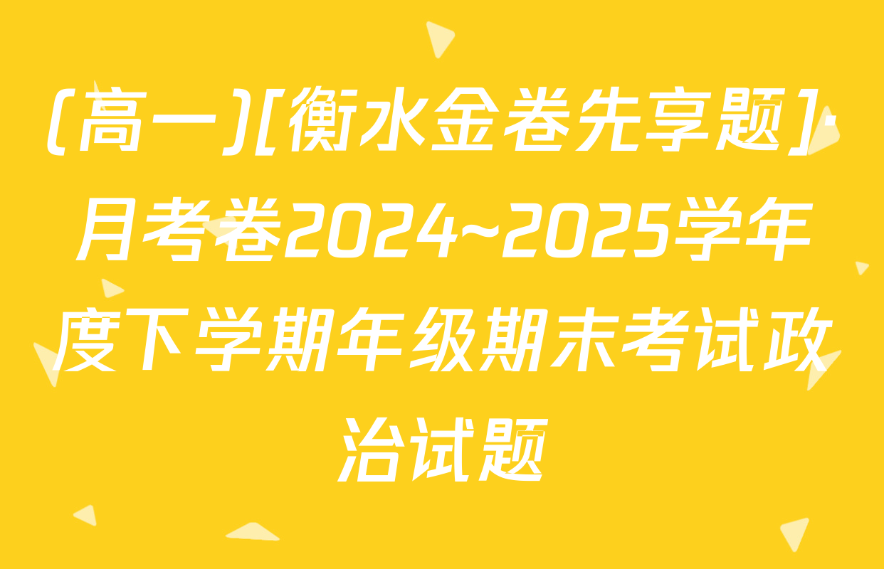 (高一)[衡水金卷先享题]·月考卷2024~2025学年度下学期年级期末考试政治试题
