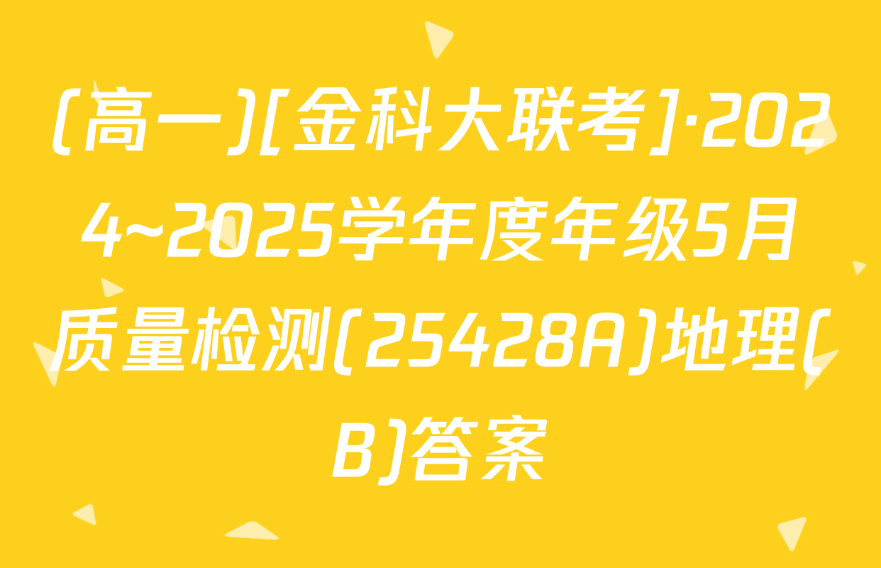 (高一)[金科大联考]·2024~2025学年度年级5月质量检测(25428A)地理(B)答案