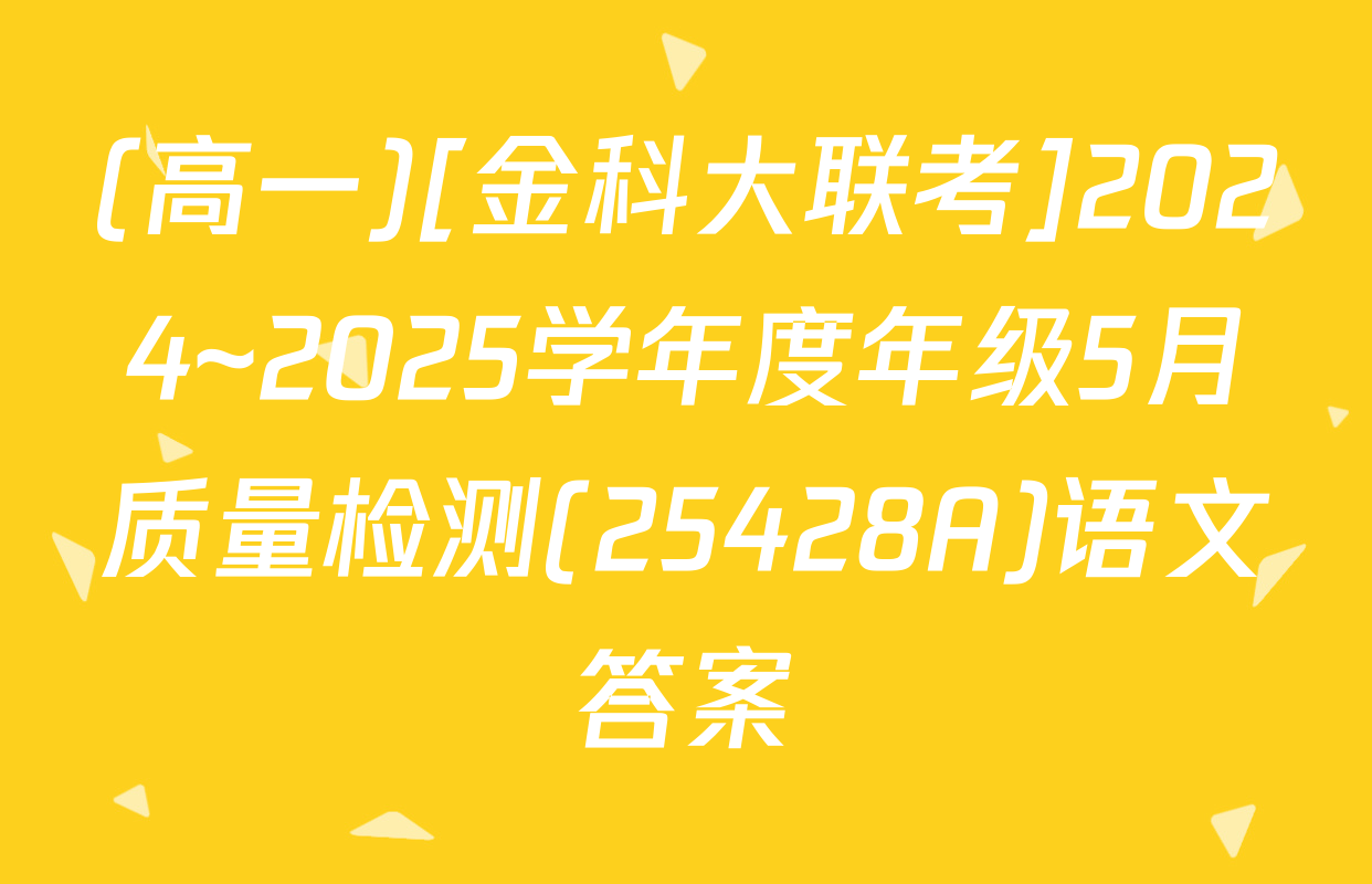 (高一)[金科大联考]2024~2025学年度年级5月质量检测(25428A)语文答案