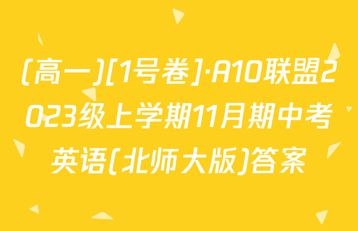(高一)[1号卷]·A10联盟2023级上学期11月期中考英语(北师大版)答案