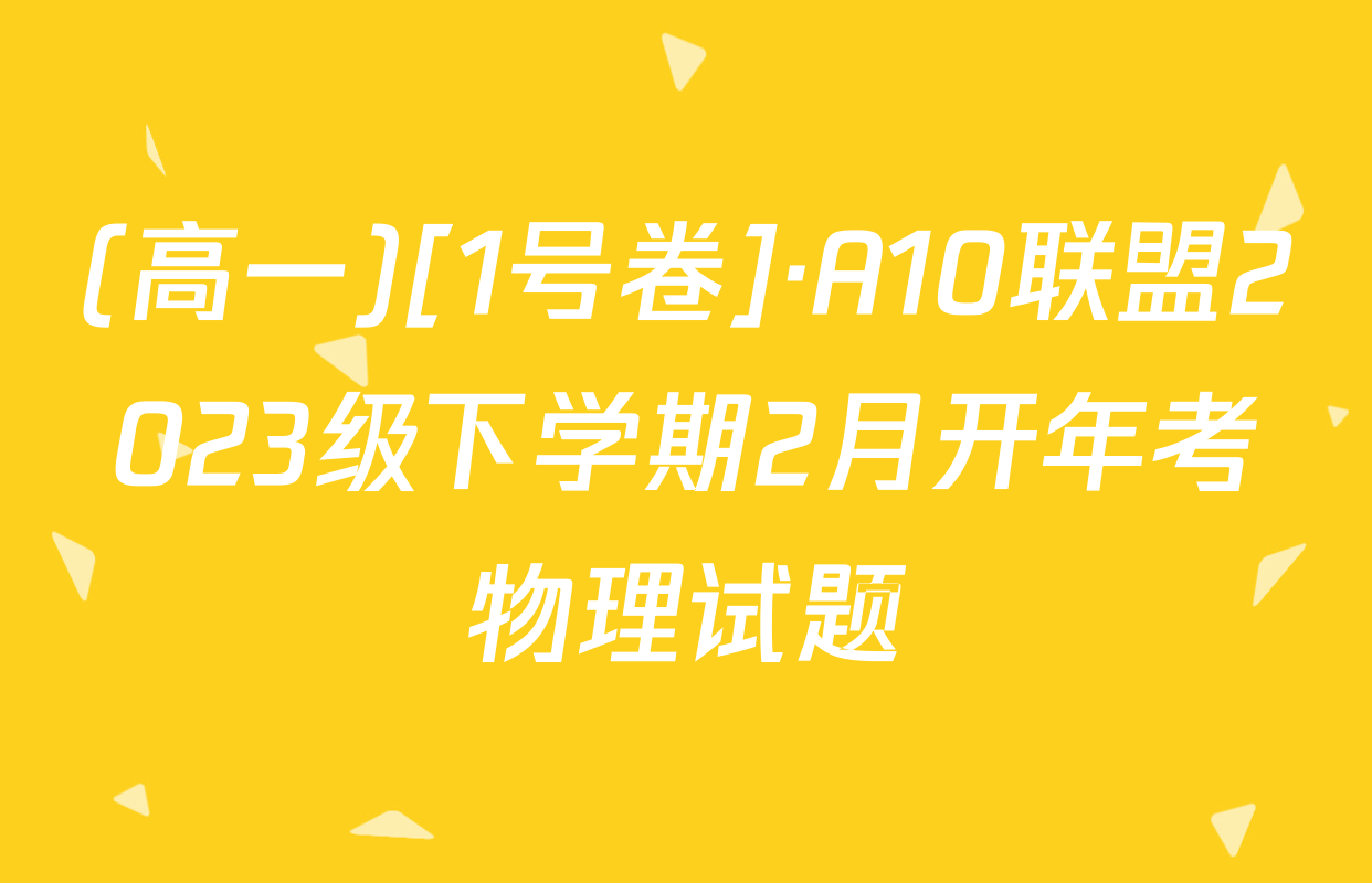 (高一)[1号卷]·A10联盟2023级下学期2月开年考物理试题