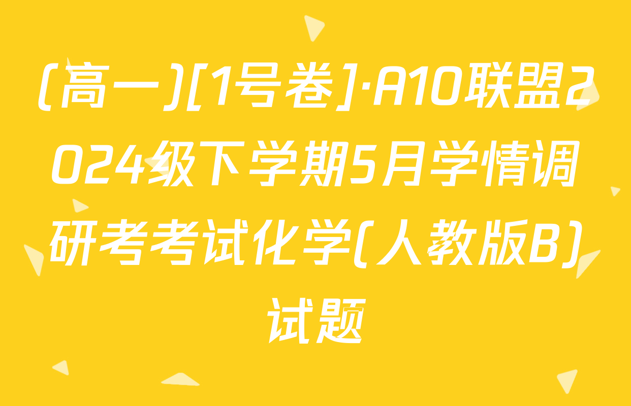 (高一)[1号卷]·A10联盟2024级下学期5月学情调研考考试化学(人教版B)试题