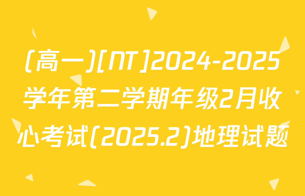 (高一)[NT]2024-2025学年第二学期年级2月收心考试(2025.2)地理试题