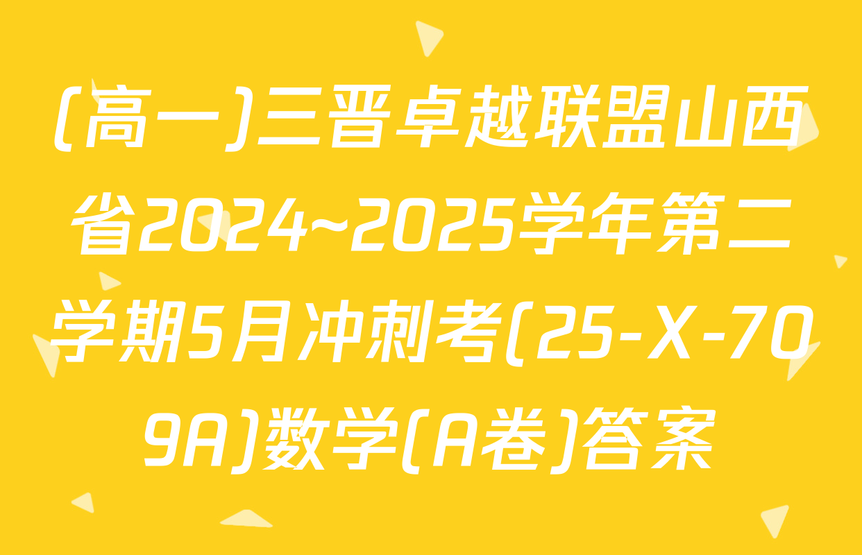 (高一)三晋卓越联盟山西省2024~2025学年第二学期5月冲刺考(25-X-709A)数学(A卷)答案