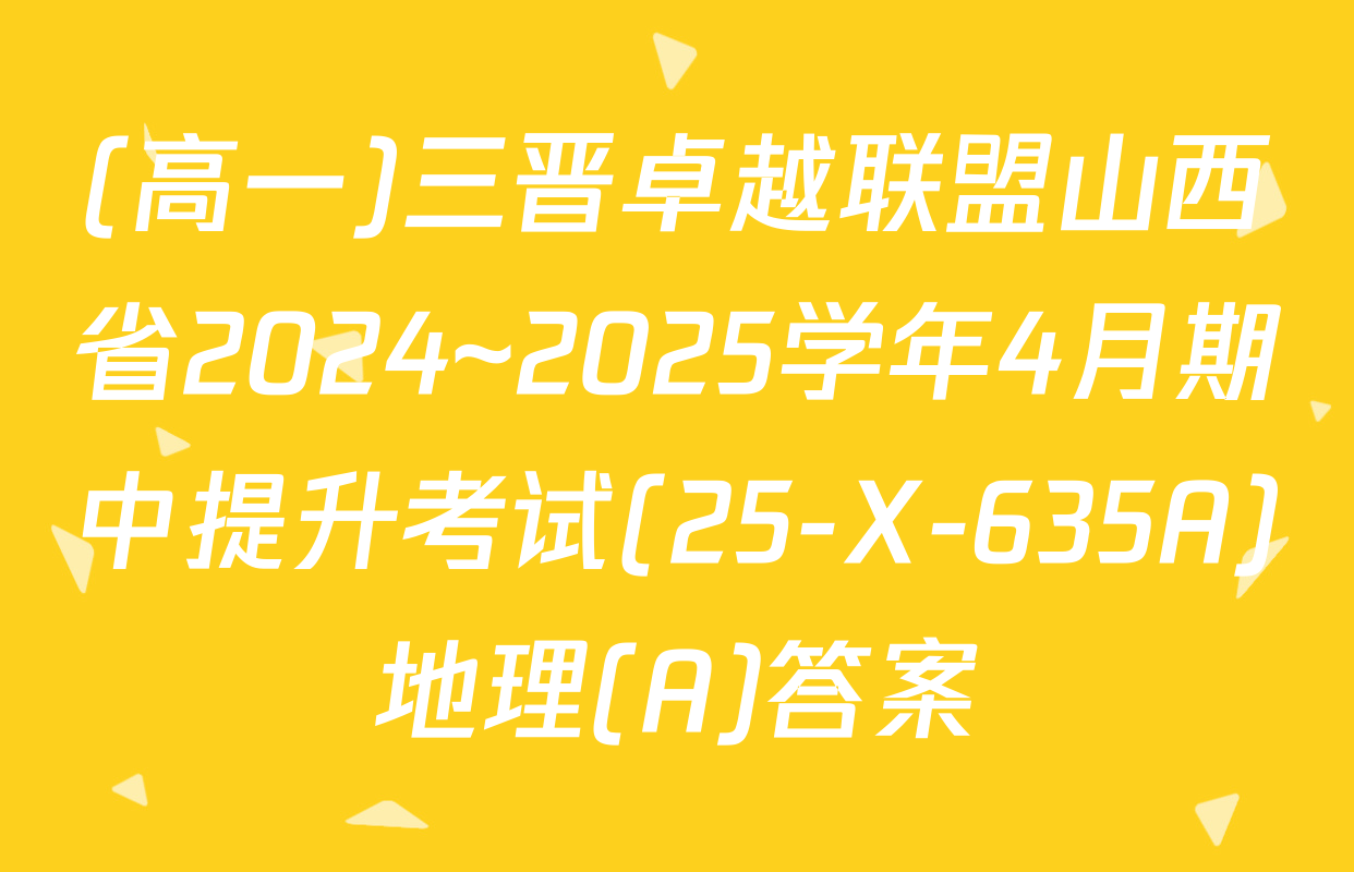 (高一)三晋卓越联盟山西省2024~2025学年4月期中提升考试(25-X-635A)地理(A)答案