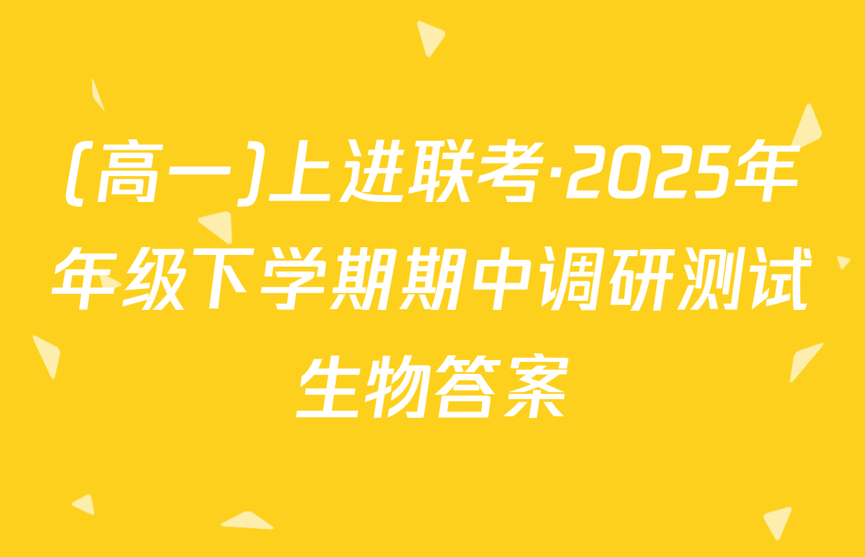 (高一)上进联考·2025年年级下学期期中调研测试生物答案