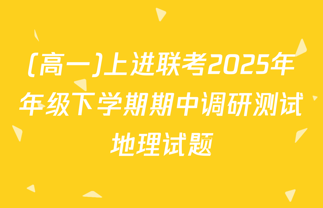 (高一)上进联考2025年年级下学期期中调研测试地理试题