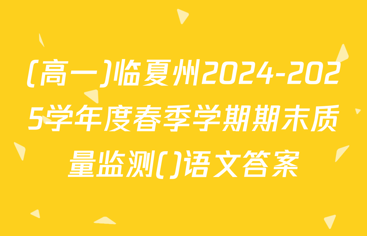 (高一)临夏州2024-2025学年度春季学期期末质量监测()语文答案