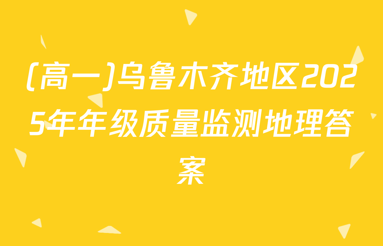 (高一)乌鲁木齐地区2025年年级质量监测地理答案