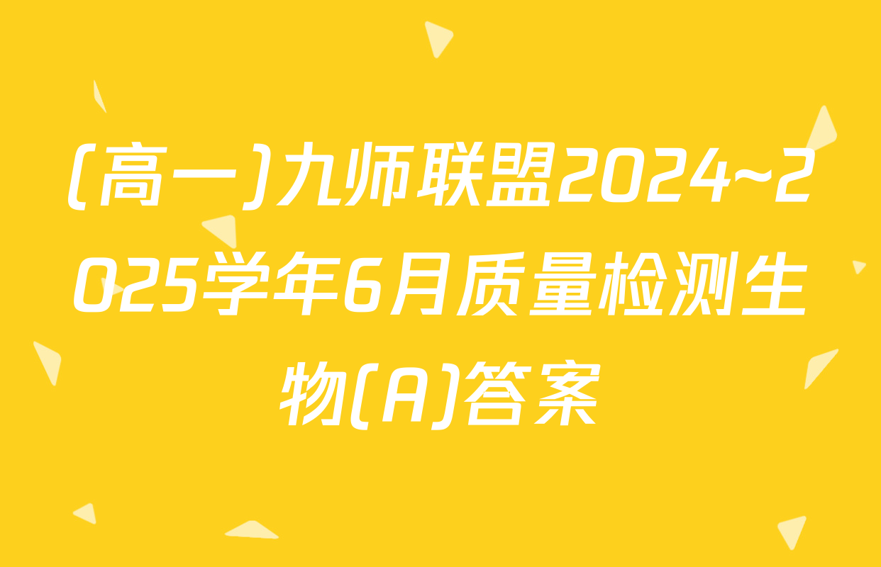 (高一)九师联盟2024~2025学年6月质量检测生物(A)答案