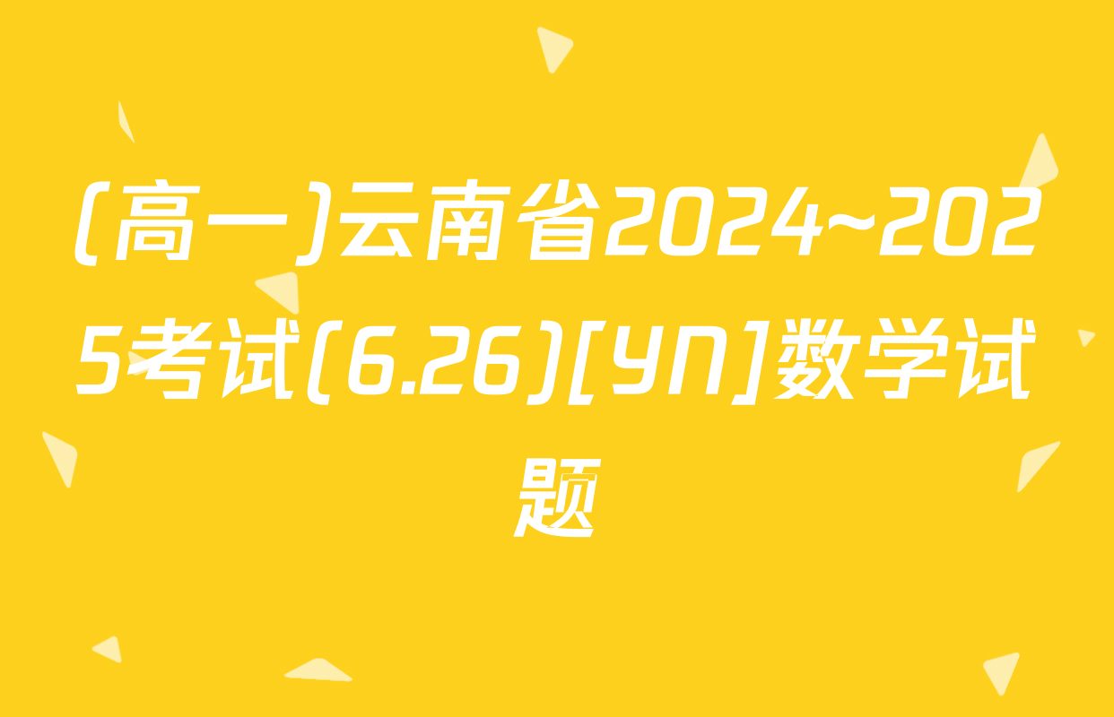 (高一)云南省2024~2025考试(6.26)[YN]数学试题