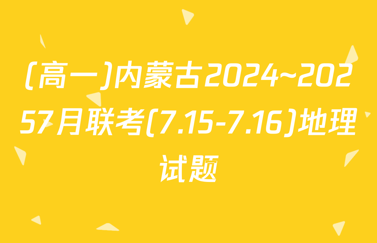(高一)内蒙古2024~20257月联考(7.15-7.16)地理试题