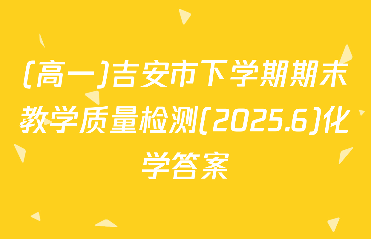 (高一)吉安市下学期期末教学质量检测(2025.6)化学答案
