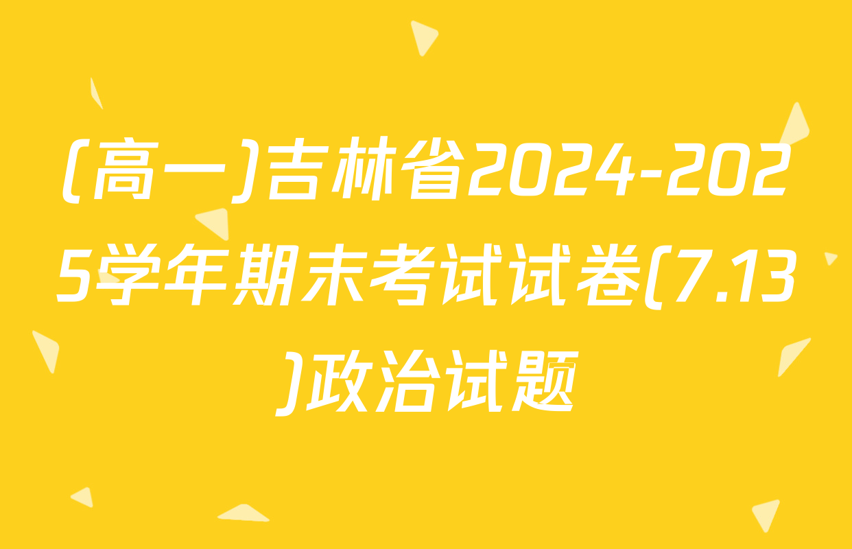 (高一)吉林省2024-2025学年期末考试试卷(7.13)政治试题