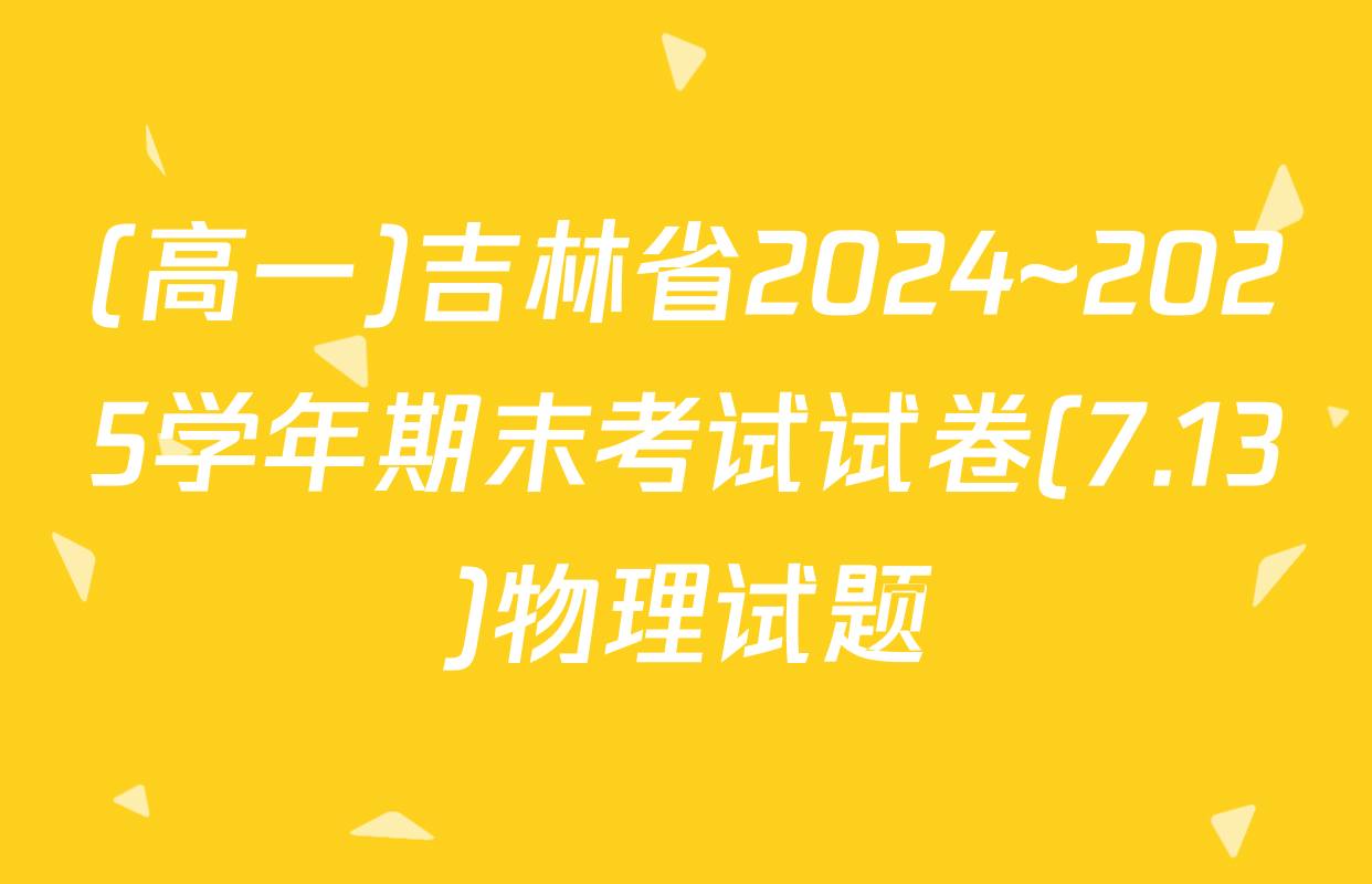 (高一)吉林省2024~2025学年期末考试试卷(7.13)物理试题