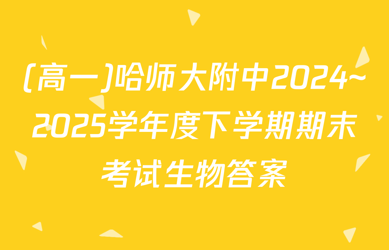 (高一)哈师大附中2024~2025学年度下学期期末考试生物答案