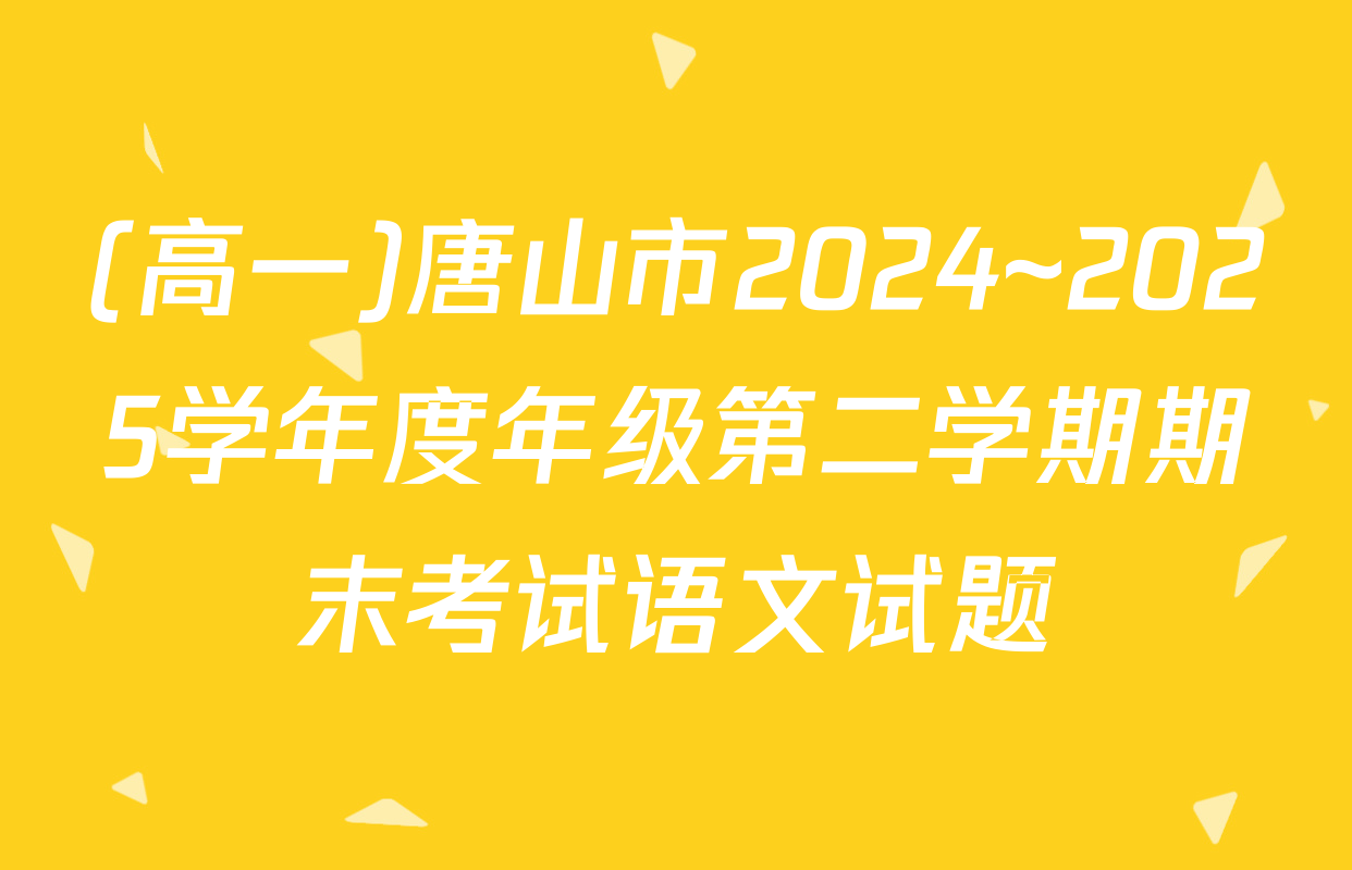 (高一)唐山市2024~2025学年度年级第二学期期末考试语文试题
