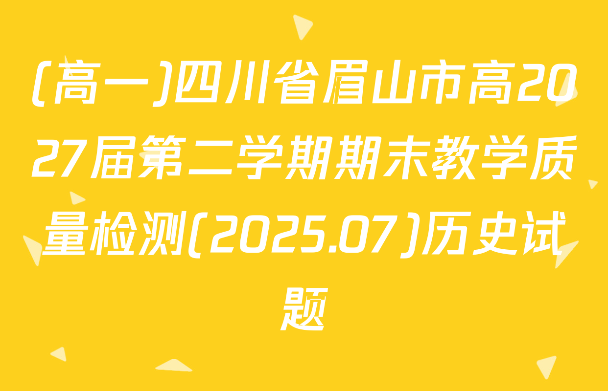 (高一)四川省眉山市高2027届第二学期期末教学质量检测(2025.07)历史试题