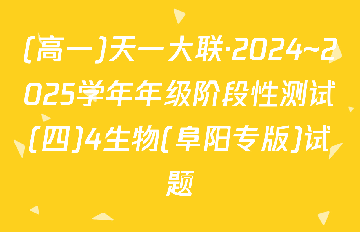 (高一)天一大联·2024~2025学年年级阶段性测试(四)4生物(阜阳专版)试题