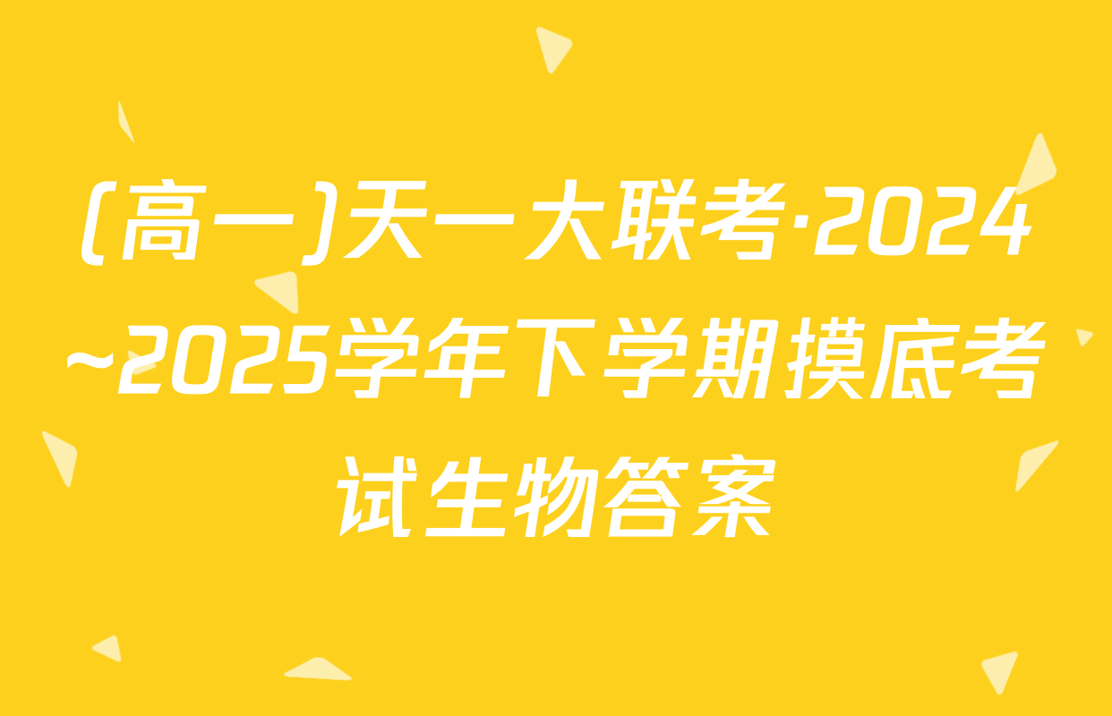 (高一)天一大联考·2024~2025学年下学期摸底考试生物答案