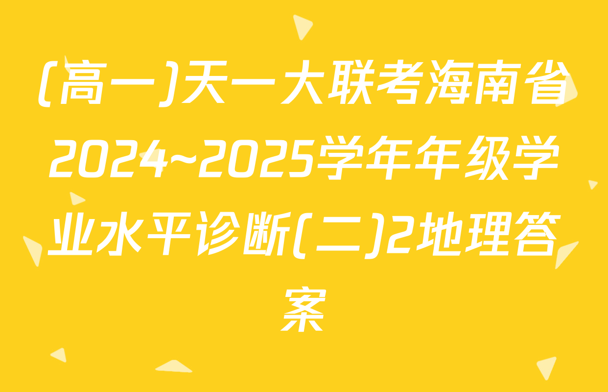 (高一)天一大联考海南省2024~2025学年年级学业水平诊断(二)2地理答案