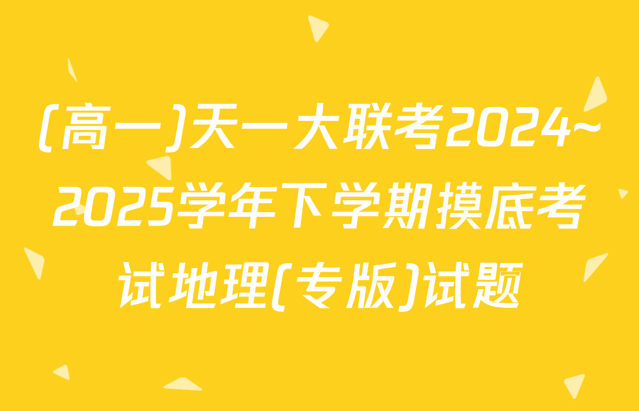 (高一)天一大联考2024~2025学年下学期摸底考试地理(专版)试题