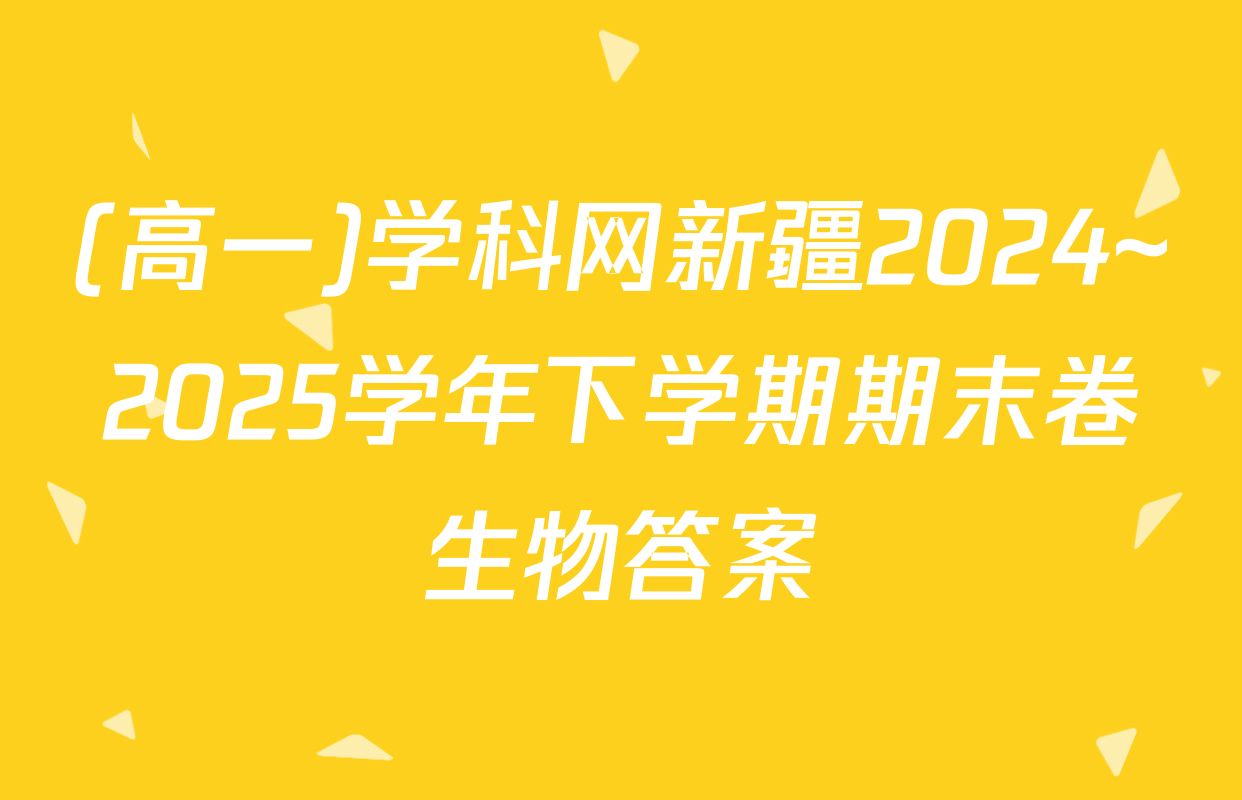 (高一)学科网新疆2024~2025学年下学期期末卷生物答案